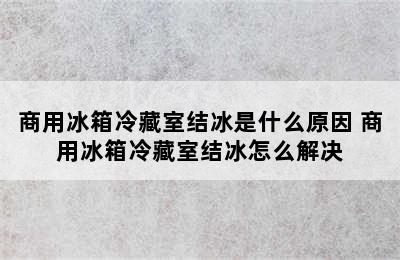 商用冰箱冷藏室结冰是什么原因 商用冰箱冷藏室结冰怎么解决